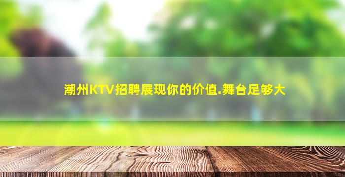 潮州KTV招聘展现你的价值.舞台足够大